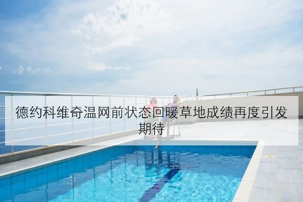德约科维奇温网前状态回暖草地成绩再度引发期待 | BAJIESPORTS